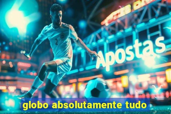 globo absolutamente tudo